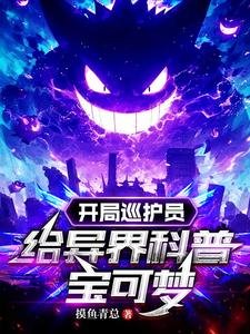 《(宝可梦同人)开局巡护员,给异界科普宝可梦》